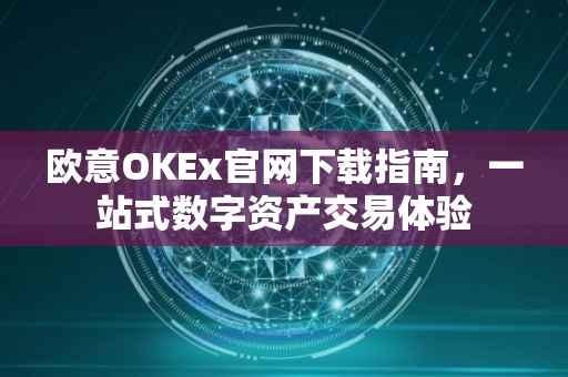 欧意OKEx官网下载指南，一站式数字资产交易体验