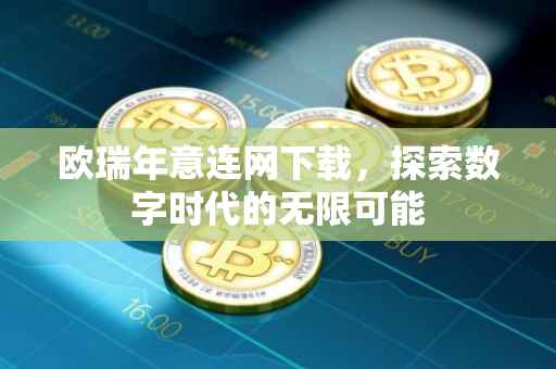 欧瑞年意连网下载，探索数字时代的无限可能