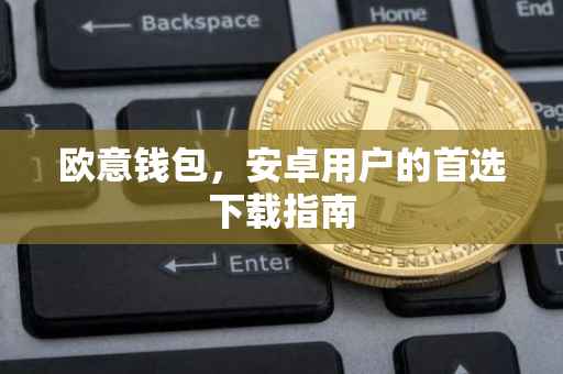 欧意钱包，安卓用户的首选下载指南