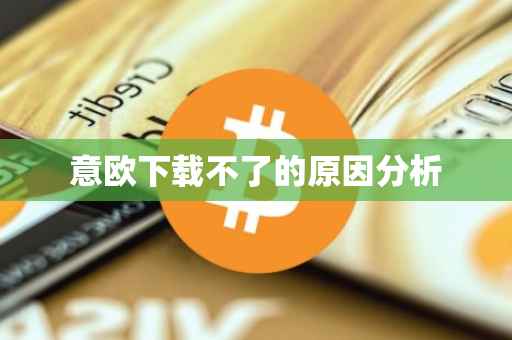 意欧下载不了的原因分析