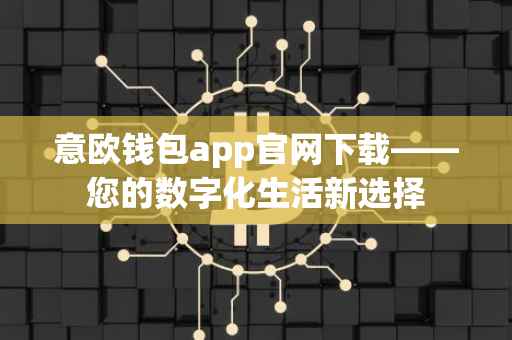 意欧钱包app官网下载——您的数字化生活新选择