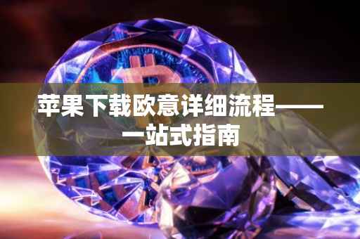 苹果下载欧意详细流程——一站式指南