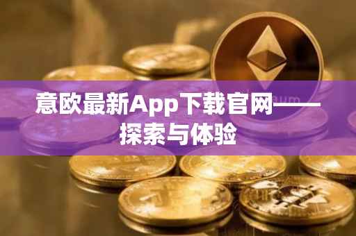 意欧最新App下载官网——探索与体验