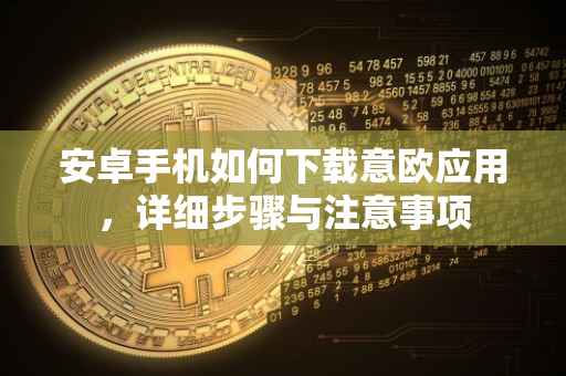 安卓手机如何下载意欧应用，详细步骤与注意事项
