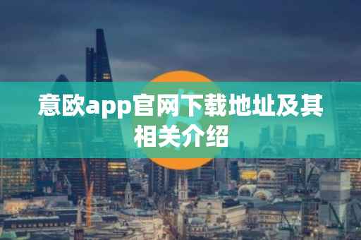 意欧app官网下载地址及其相关介绍