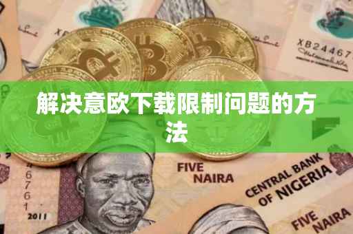 解决意欧下载限制问题的方法