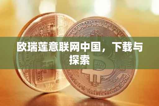 欧瑞莲意联网中国，下载与探索