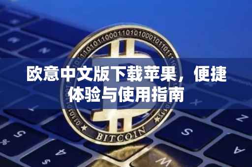 欧意中文版下载苹果，便捷体验与使用指南