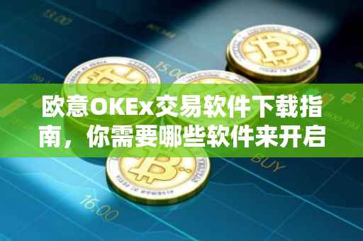 欧意OKEx交易软件下载指南，你需要哪些软件来开启你的数字资产交易之旅？