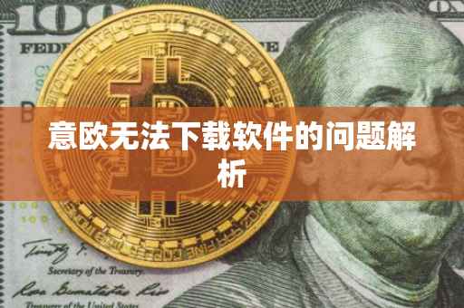 意欧无法下载软件的问题解析