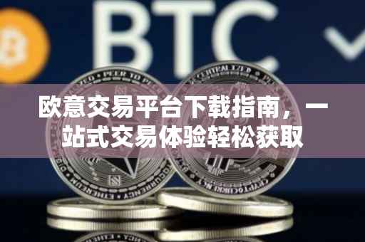 欧意交易平台下载指南，一站式交易体验轻松获取