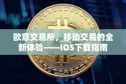 欧意交易所，移动交易的全新体验——IOS下载指南
