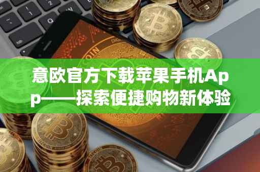 意欧官方下载苹果手机App——探索便捷购物新体验