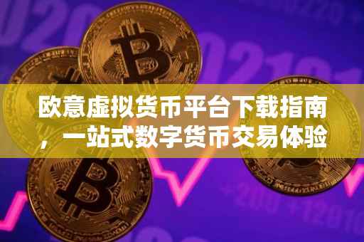 欧意虚拟货币平台下载指南，一站式数字货币交易体验