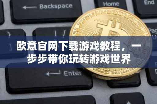 欧意官网下载游戏教程，一步步带你玩转游戏世界