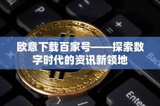 欧意下载百家号——探索数字时代的资讯新领地