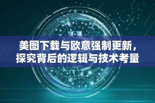 美图下载与欧意强制更新，探究背后的逻辑与技术考量