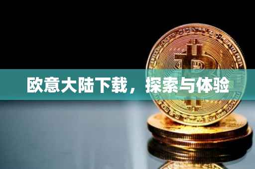 欧意大陆下载，探索与体验