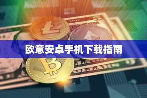 欧意安卓手机下载指南
