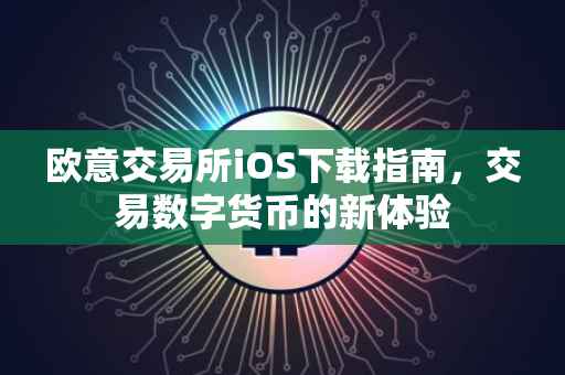 欧意交易所iOS下载指南，交易数字货币的新体验