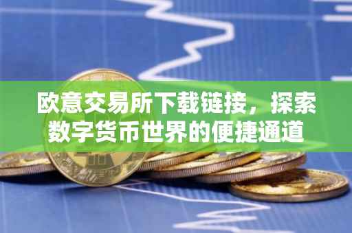 欧意交易所下载链接，探索数字货币世界的便捷通道