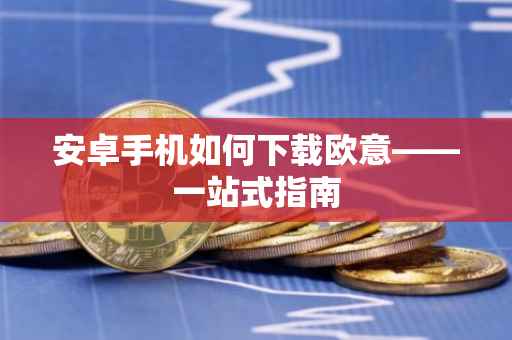 安卓手机如何下载欧意——一站式指南