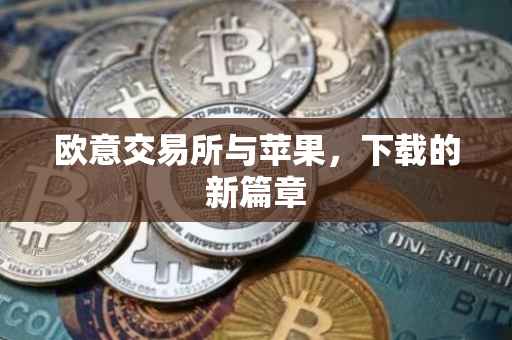 欧意交易所与苹果，下载的新篇章
