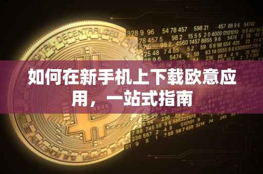 如何在新手机上下载欧意应用，一站式指南