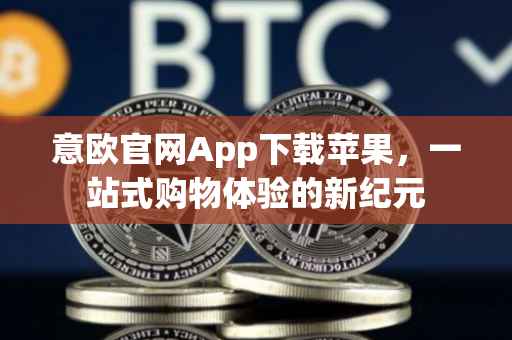 意欧官网App下载苹果，一站式购物体验的新纪元