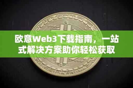 欧意Web3下载指南，一站式解决方案助你轻松获取