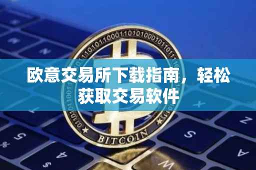 欧意交易所下载指南，轻松获取交易软件
