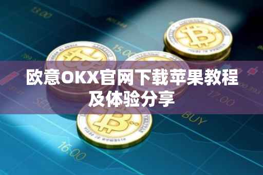 欧意OKX官网下载苹果教程及体验分享