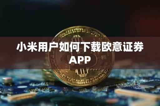 小米用户如何下载欧意证券APP
