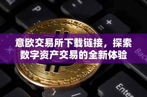 意欧交易所下载链接，探索数字资产交易的全新体验