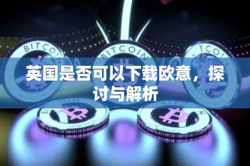 英国是否可以下载欧意，探讨与解析