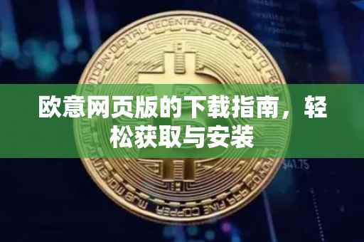 欧意网页版的下载指南，轻松获取与安装