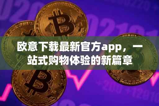 欧意下载最新官方app，一站式购物体验的新篇章