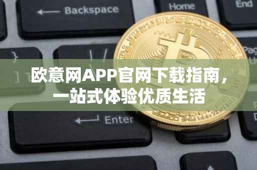 欧意网APP官网下载指南，一站式体验优质生活