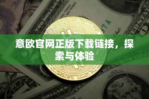 意欧官网正版下载链接，探索与体验