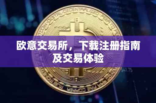 欧意交易所，下载注册指南及交易体验