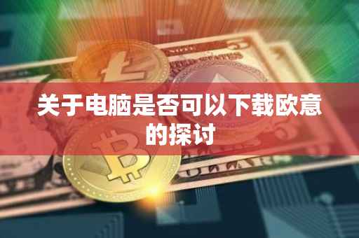 关于电脑是否可以下载欧意的探讨
