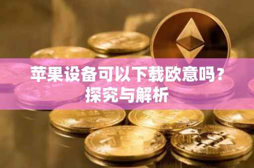 苹果设备可以下载欧意吗？探究与解析
