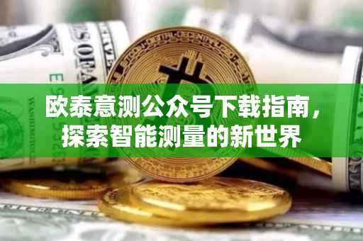欧泰意测公众号下载指南，探索智能测量的新世界