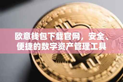 欧意钱包下载官网，安全、便捷的数字资产管理工具