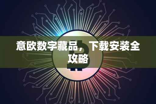 意欧数字藏品，下载安装全攻略
