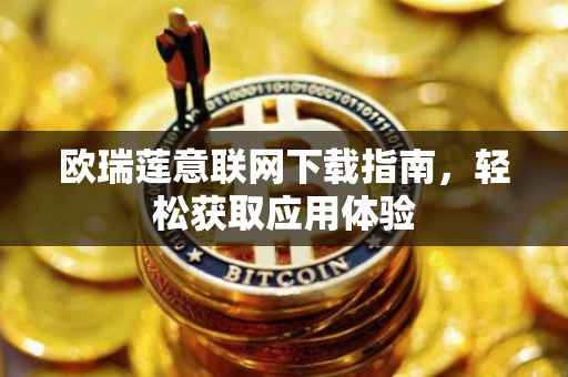 欧瑞莲意联网下载指南，轻松获取应用体验