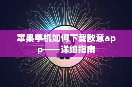 苹果手机如何下载欧意app——详细指南