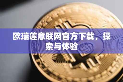 欧瑞莲意联网官方下载，探索与体验