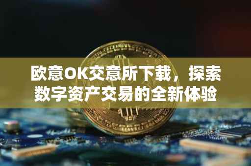 欧意OK交意所下载，探索数字资产交易的全新体验