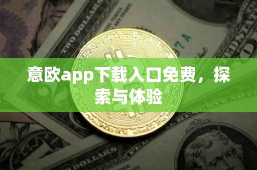 意欧app下载入口免费，探索与体验